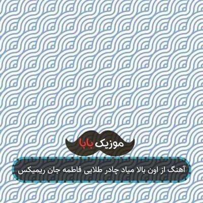 آهنگ از اون بالا میاد چادر طلایی فاطمه جان ریمیکس