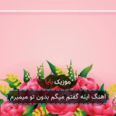 اهنگ اینه گفتم میگم بدون تو میمیرم