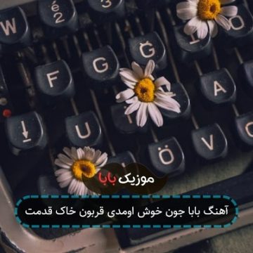 آهنگ بابا جون خوش اومدی قربون خاک قدمت