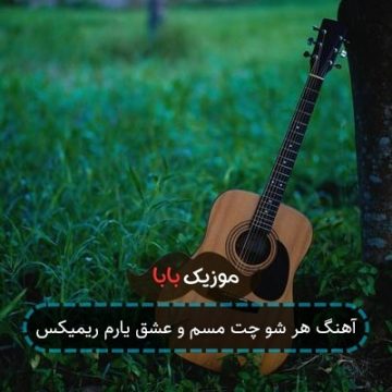 آهنگ هر شو چت مسم و عشق یارم ریمیکس
