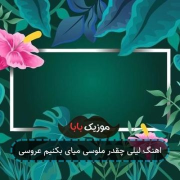 اهنگ لیلی چقدر ملوسی میای بکنیم عروسی