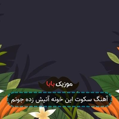 آهنگ سکوت این خونه آتیش زده جونم آهنگ سکوت این خونه آتیش زده جونم