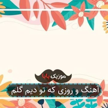 آهنگ و روزی که تو دیم گلم آهنگ و روزی که تو دیم گلم