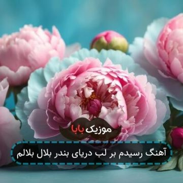 آهنگ رسیدم بر لب دریای بندر بلال بلالم