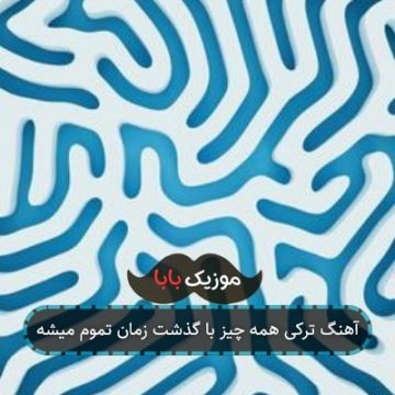 آهنگ ترکی همه چیز با گذشت زمان تموم میشه