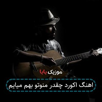 اهنگ اکورد چقدر منوتو بهم میایم اهنگ اکورد چقدر منوتو بهم میایم