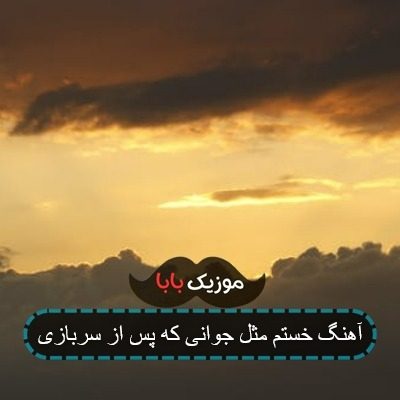 آهنگ خستم مثل جوانی که پس از سربازی