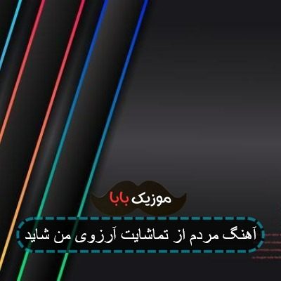 آهنگ مردم از تماشایت آرزوی من شاید