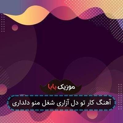 آهنگ کار تو دل آزاری شغل منو دلداری