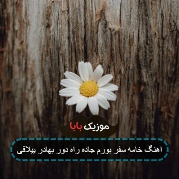 اهنگ خامه سفر بورم جاده راه دور بهادر ییلاقی اهنگ خامه سفر بورم جاده راه دور بهادر ییلاقی