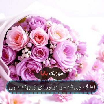 اهنگ چی شد سر درآوردی از بهشت اون