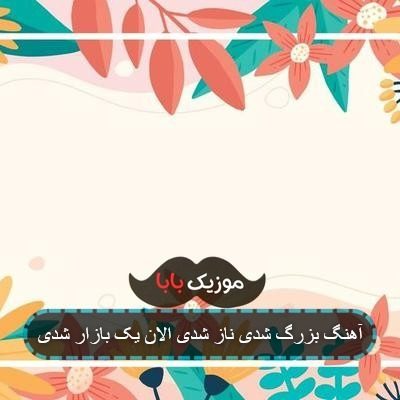 آهنگ بزرگ شدی ناز شدی الان یک بازار شدی
