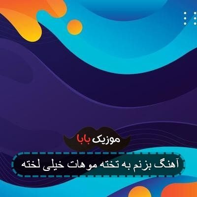 آهنگ بزنم به تخته موهات خیلی لخته