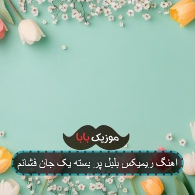 اهنگ ریمیکس بلبل پر بسته یک جان فشانم اهنگ ریمیکس بلبل پر بسته یک جان فشانم