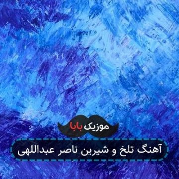 آهنگ تلخ و شیرین ناصر عبداللهی