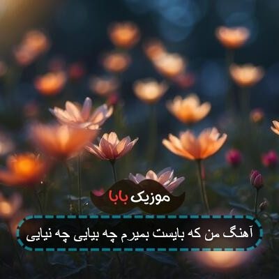 آهنگ من که بایست بمیرم چه بیایی چه نیایی