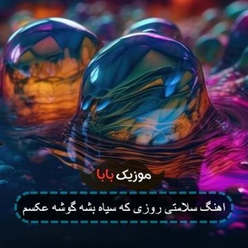 اهنگ سلامتی روزی که سیاه بشه گوشه عکسم
