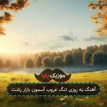 آهنگ یه روزی تنگ غروب آسمون بازار رشت