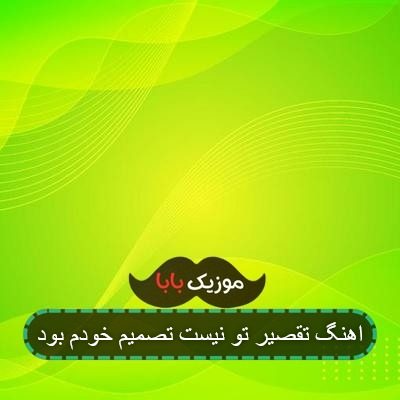 اهنگ تقصیر تو نیست تصمیم خودم بود