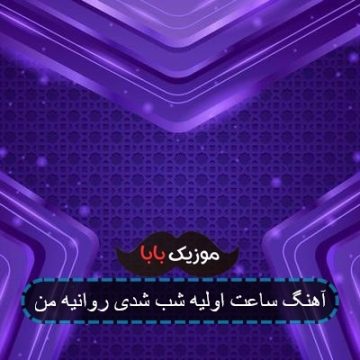 آهنگ ساعت اولیه شب شدی روانیه من