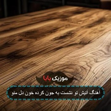 آهنگ آتیش تو نشست به جون کرده خون دل منو