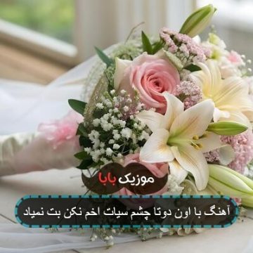 آهنگ با اون دوتا چشم سیات اخم نکن بت نمیاد