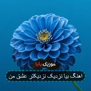 اهنگ بیا نزدیک نزدیکتر عشق من