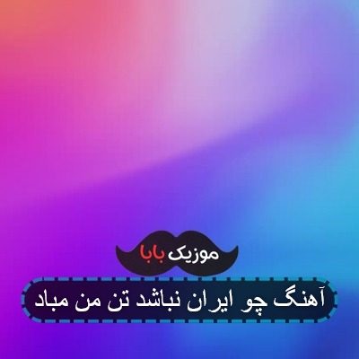 آهنگ چو ایران نباشد تن من مباد
