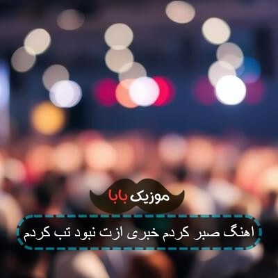 اهنگ صبر کردم خبری ازت نبود تب کردم