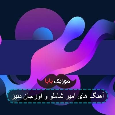آهنگ های امیر شاملو و اوزجان دنیز