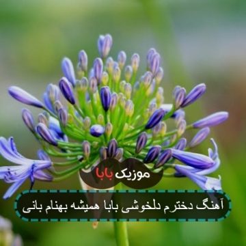 آهنگ دخترم دلخوشی بابا همیشه بهنام بانی