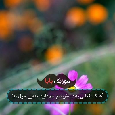 آهنگ افغانی به دستش تیغ غم دارد جدایی حول بلا