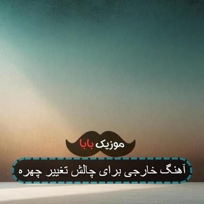 آهنگ خارجی برای چالش تغییر چهره آهنگ خارجی برای چالش تغییر چهره