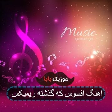 آهنگ افسوس که گذشته ریمیکس آهنگ افسوس که گذشته ریمیکس