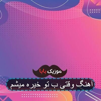 آهنگ وقتی ب تو خیره میشم