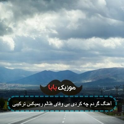 آهنگ گردم چه کردی بی وفای ظالم ریمیکس ترکیبی