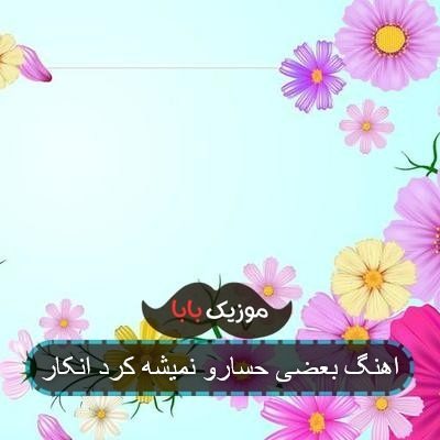 اهنگ بعضی حسارو نمیشه کرد انکار اهنگ بعضی حسارو نمیشه کرد انکار