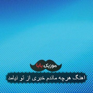 اهنگ هرچه ماندم خبری از تو نیامد