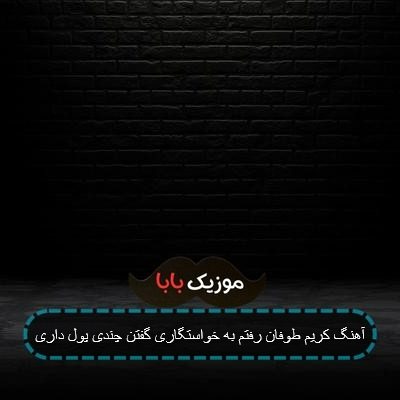 آهنگ کریم طوفان رفتم به خواستگاری گفتن چندی پول داری