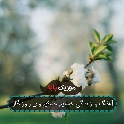 آهنگ و زندگی خستیم خستیم وی روزگار