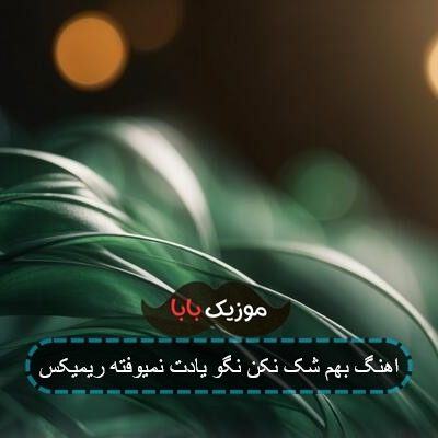 اهنگ بهم شک نکن نگو یادت نمیوفته ریمیکس
