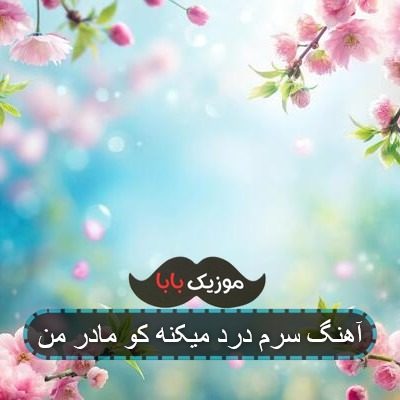 آهنگ سرم درد میکنه کو مادر من