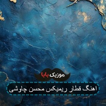 اهنگ قطار ریمیکس محسن چاوشی اهنگ قطار ریمیکس محسن چاوشی