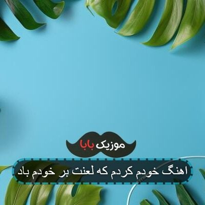 اهنگ خودم کردم که لعنت بر خودم باد