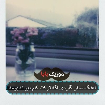 آهنگ صفر گلردی اگه ترکت کنم دیوانه بومه