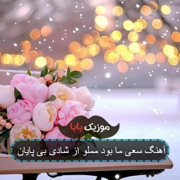 آهنگ سعی ما بود مملو از شادی بی پایان