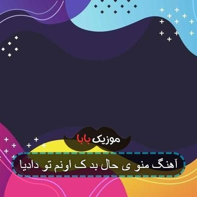 آهنگ منو ی حال بد ک اونم تو دادیا