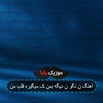 آهنگ ن نگو ن دیگه بمن ک میگیره قلب من