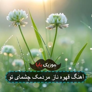 آهنگ قهوه ناز مردمک چشمای تو
