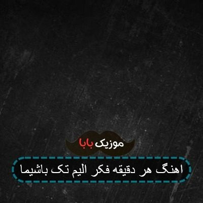 اهنگ هر دقیقه فکر الیم تک باشیما